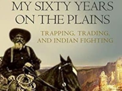 My Sixty Years on the Plains Trapping, Trading, and Indian Fighting